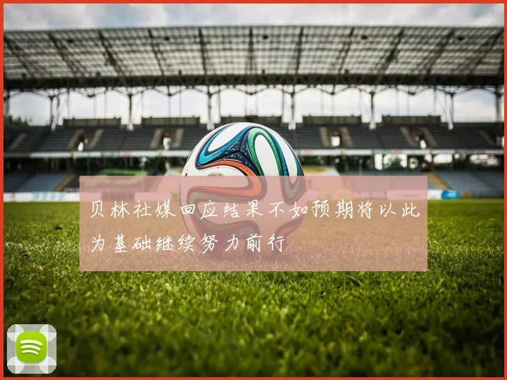 贝林社媒回应结果不如预期将以此为基础继续努力前行